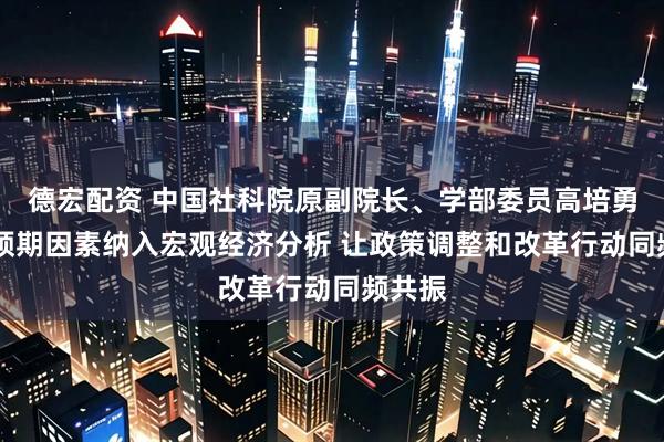 德宏配资 中国社科院原副院长、学部委员高培勇： 将预期因素纳入宏观经济分析 让政策调整和改革行动同频共振