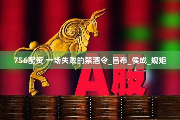 756配资 一场失败的禁酒令_吕布_侯成_规矩