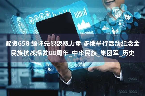 配资658 缅怀先烈汲取力量 多地举行活动纪念全民族抗战爆发88周年_中华民族_集团军_历史