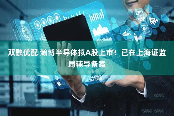 双融优配 瀚博半导体拟A股上市！已在上海证监局辅导备案