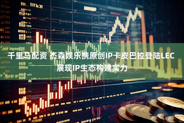千里马配资 杰森娱乐携原创IP卡皮巴拉登陆LEC 展现IP生态构建实力