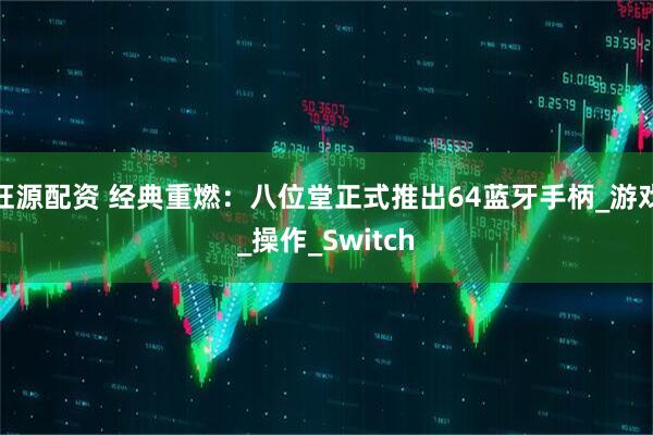 旺源配资 经典重燃：八位堂正式推出64蓝牙手柄_游戏_操作_Switch