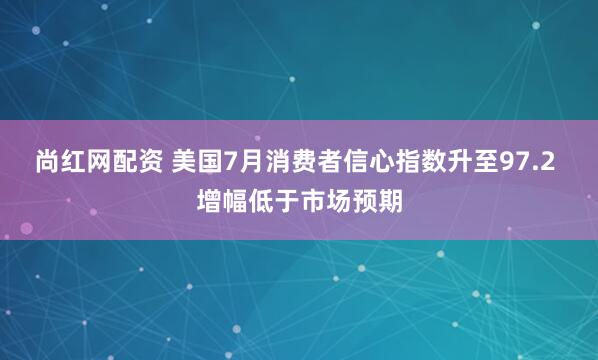 尚红网配资 美国7月消费者信心指数升至97.2 增幅低于市场预期
