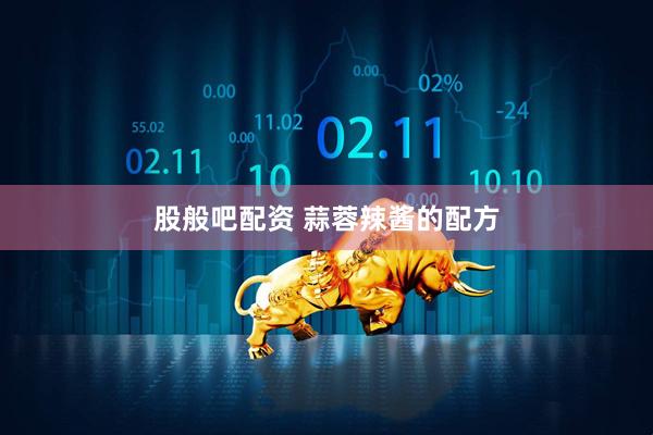 股般吧配资 蒜蓉辣酱的配方