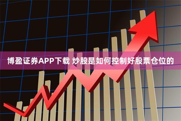 博盈证券APP下载 炒股是如何控制好股票仓位的