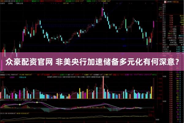 众豪配资官网 非美央行加速储备多元化有何深意？