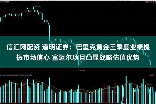 信汇网配资 道明证券：巴里克黄金三季度业绩提振市场信心 富迈尔项目凸显战略估值优势